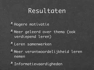 Resultaten

Hogere motivatie

Meer geleerd over thema (ook
verdiepend leren)

Leren samenwerken

Meer verantwoordelijkheid leren
nemen

Informatievaardigheden
 