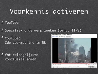 Voorkennis activeren
YouTube

Specifiek onderwerp zoeken (bijv. 11-9)

YouTube:
2de zoekmachine in NL


Vat belangrijkste
conclusies samen
 