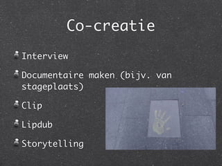 Co-creatie
Interview

Documentaire maken (bijv. van
stageplaats)

Clip

Lipdub

Storytelling
 