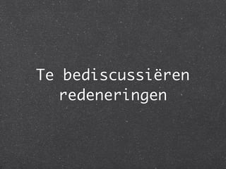 Te bediscussiëren
   redeneringen
 