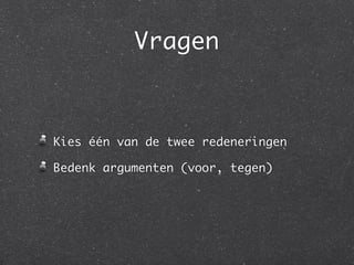 Vragen



Kies één van de twee redeneringen

Bedenk argumenten (voor, tegen)
 