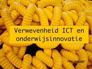 Verwevenheid ICT en
onderwijsinnovatie


              Foto: Roel1943
 