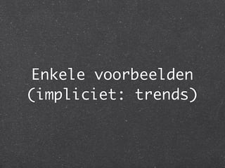 Enkele voorbeelden
(impliciet: trends)
 