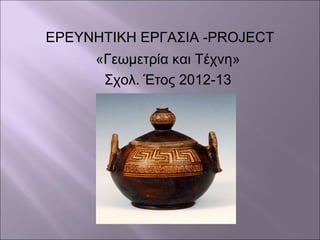ΕΡΕΥΝΗΤΙΚΗ ΕΡΓΑΣΙΑ -PROJECT
«Γεωμετρία και Τέχνη»
Σχολ. Έτος 2012-13
 