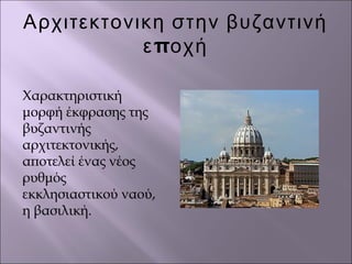 Αρχιτεκτονικη στην βυζαντινή
πε οχή
Χαρακτηριστική
μορφή έκφρασης της
βυζαντινής
αρχιτεκτονικής,
αποτελεί ένας νέος
ρυθμός
εκκλησιαστικού ναού,
η βασιλική.
 