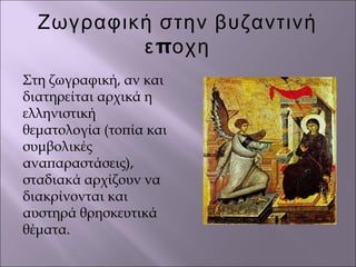 Ζωγραφική στην βυζαντινή
πε οχη
Στη ζωγραφική, αν και
διατηρείται αρχικά η
ελληνιστική
θεματολογία (τοπία και
συμβολικές
αναπαραστάσεις),
σταδιακά αρχίζουν να
διακρίνονται και
αυστηρά θρησκευτικά
θέματα.
 