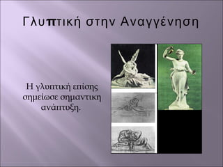 πΓλυ τική στην Αναγγένηση
Η γλυπτική επίσης
σημείωσε σημαντικη
ανάπτυξη.
 