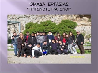 ΟΜΑΔΑ ΕΡΓΑΣΙΑΣ
‘’ΤΡΙΓΩΝΟΤΕΤΡΑΓΩΝΟΙ’’
 