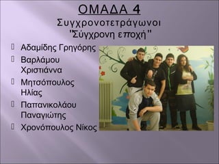 4ΟΜΑΔΑ
Συγχρονοτετράγωνοι
'' π ''Σύγχρονη ε οχή
 Αδαμίδης Γρηγόρης
 Βαρλάμου
Χριστιάννα
 Μητσόπουλος
Ηλίας
 Παπανικολάου
Παναγιώτης
 Χρονόπουλος Νίκος
 