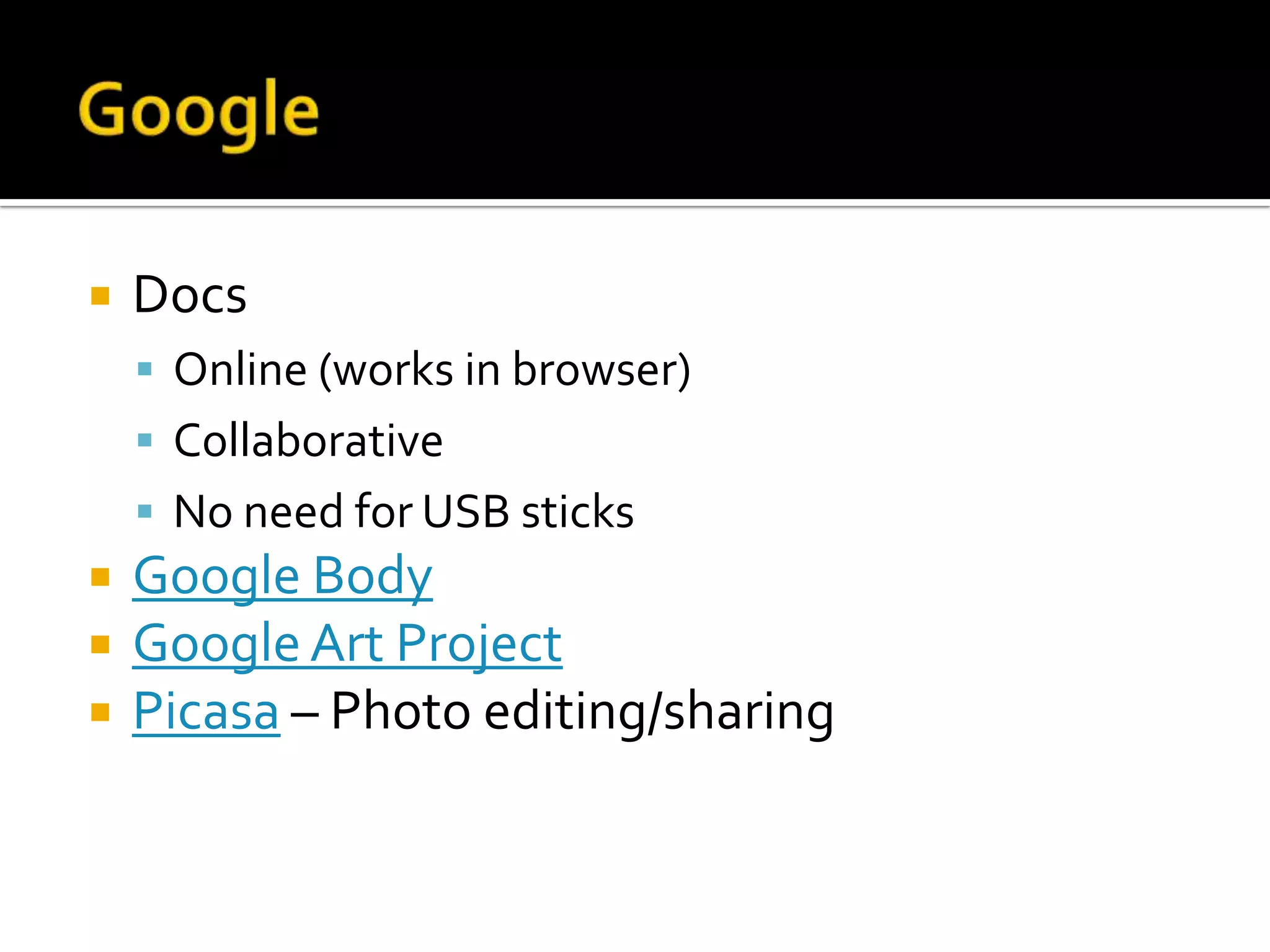    Docs
     Online (works in browser)
     Collaborative
     No need for USB sticks
   Google Body
   Google Art Project
   Picasa – Photo editing/sharing
 