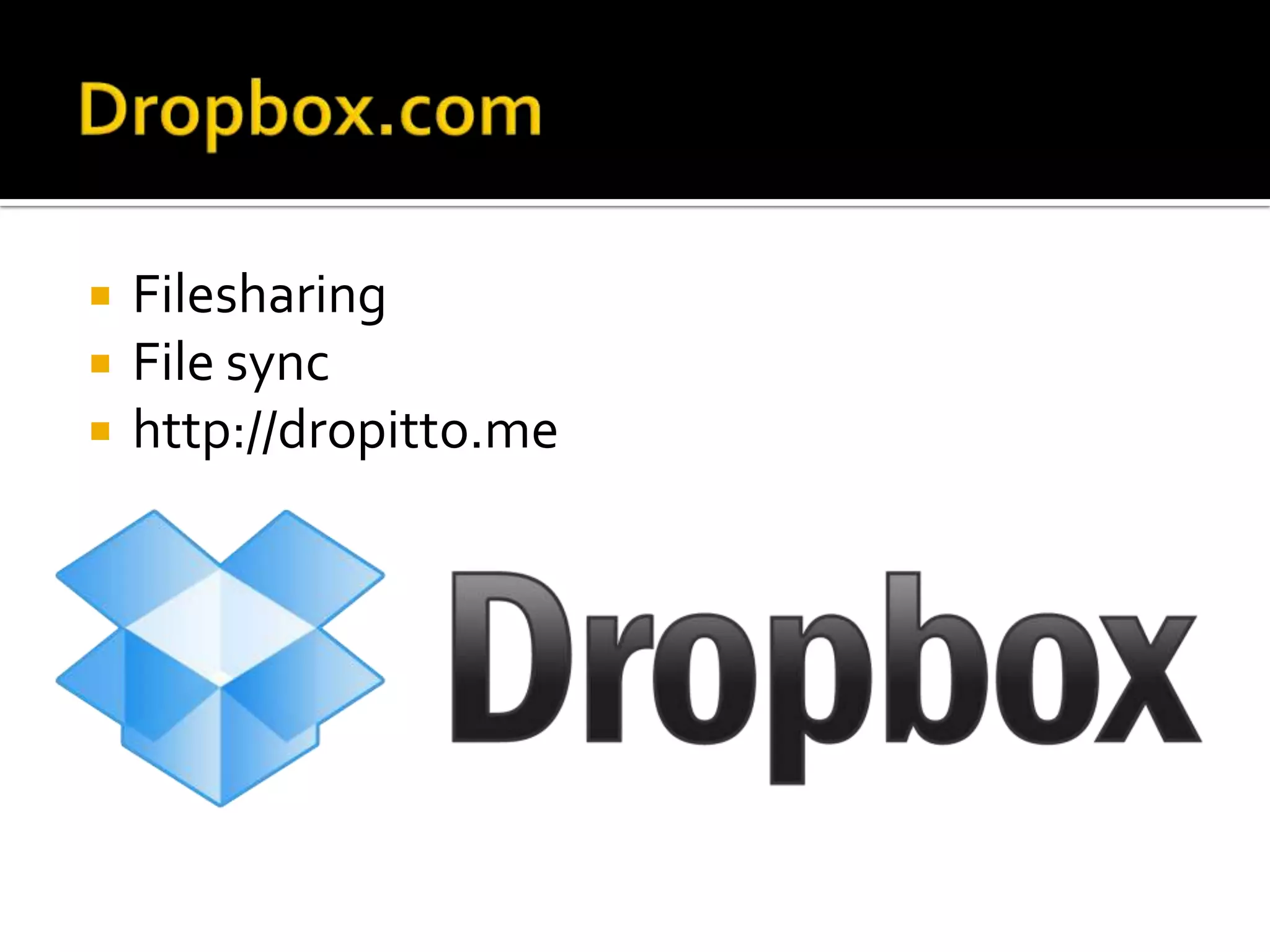    Filesharing
   File sync
   http://dropitto.me
 