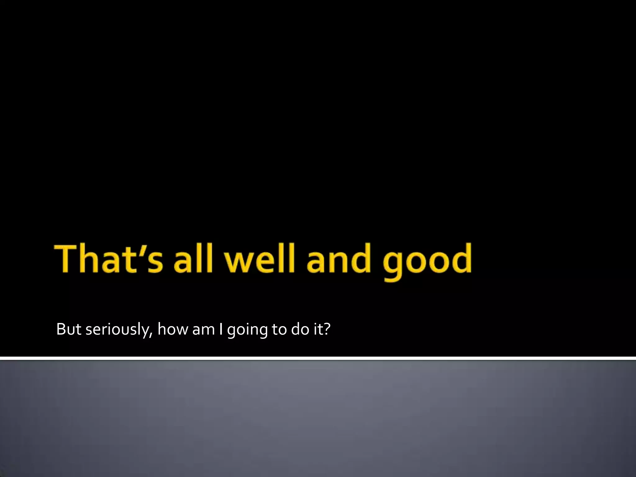 But seriously, how am I going to do it?
 