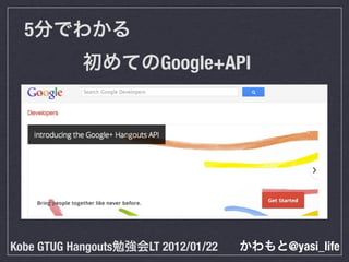 5分でわかる
     初めてのGoogle+API




Kobe GTUG Hangouts勉強会LT 2012/01/22   かわもと@yasi_life
 