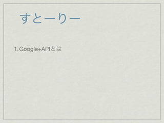 すとーりー

1. Google+APIとは
 