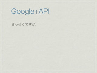 Google+API
さっそくですが、
 