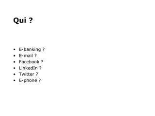 Qui ?



•   E-banking ?
•   E-mail ?
•   Facebook ?
•   LinkedIn ?
•   Twitter ?
•   E-phone ?
 