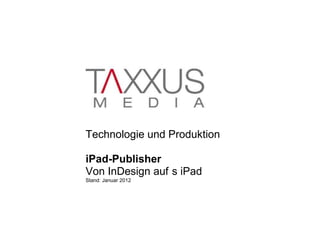 Technologie und Produktion

iPad-Publisher
Von InDesign auf s iPad
Stand: Januar 2012
 