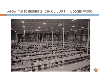 Allow me to illustrate the 80,000 Ft. Google world
 