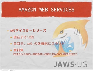 AMAZON WEB SERVICES


                 AWSマイスターシリーズ
                       現在まで12回
                       各回で、AWS の各機能にスポット
                       資料集
                       http://aws.amazon.com/jp/aws-meister/



Wednesday, January 25, 12
 