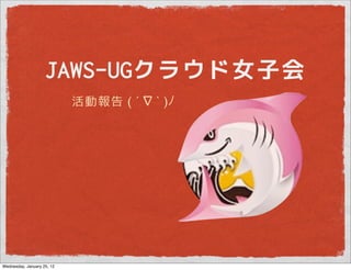 JAWS-UGクラウド女子会
                            活動報告 ( ´ ∇ ` )




Wednesday, January 25, 12
 