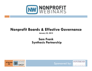 Nonprofit Boards & Effective Governance
                        January 25, 2012


                       Sam Frank
                   Synthesis Partnership




A Service	

   Of:
     	

                                   Sponsored by:
 