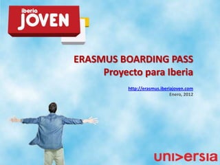ERASMUS BOARDING PASS
     Proyecto para Iberia
           http://erasmus.iberiajoven.com
                               Enero, 2012
 
