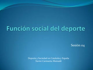 Sesión 04


Deporte y Sociedad en Cataluña y España
      Xavier Carmaniu Mainadé
 