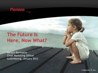 The Future Is
Here, Now What?

Renato Beninatto
Chief Marketing Officer
Luxembourg, January 2012



                           © Moravia IT, Inc.
 