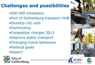 Challenges and possibilities
   •500 000 inhabitans
   •Port of Gothenburg transport HUB
   •Develop city core
   •Commuti...
