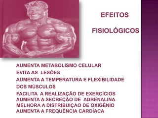 AUMENTA METABOLISMO CELULAR
EVITA AS LESÕES
AUMENTA A TEMPERATURA E FLEXIBILIDADE
DOS MÚSCULOS
FACILITA A REALIZAÇÃO DE EXERCÍCIOS
AUMENTA A SECREÇÃO DE ADRENALINA
MELHORA A DISTRIBUIÇÃO DE OXIGÊNIO
AUMENTA A FREQUÊNCIA CARDÍACA

 