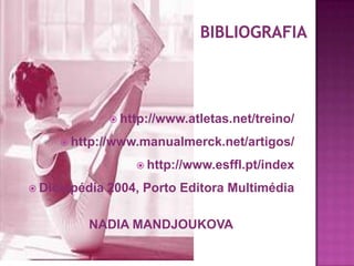  http://www.atletas.net/treino/
 http://www.manualmerck.net/artigos/
 http://www.esffl.pt/index
 Diciopédia

2004, Porto Editora Multimédia

NADIA MANDJOUKOVA

 