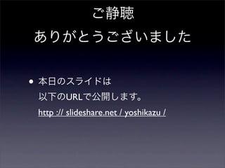 •
URL
http :// slideshare.net / yoshikazu /