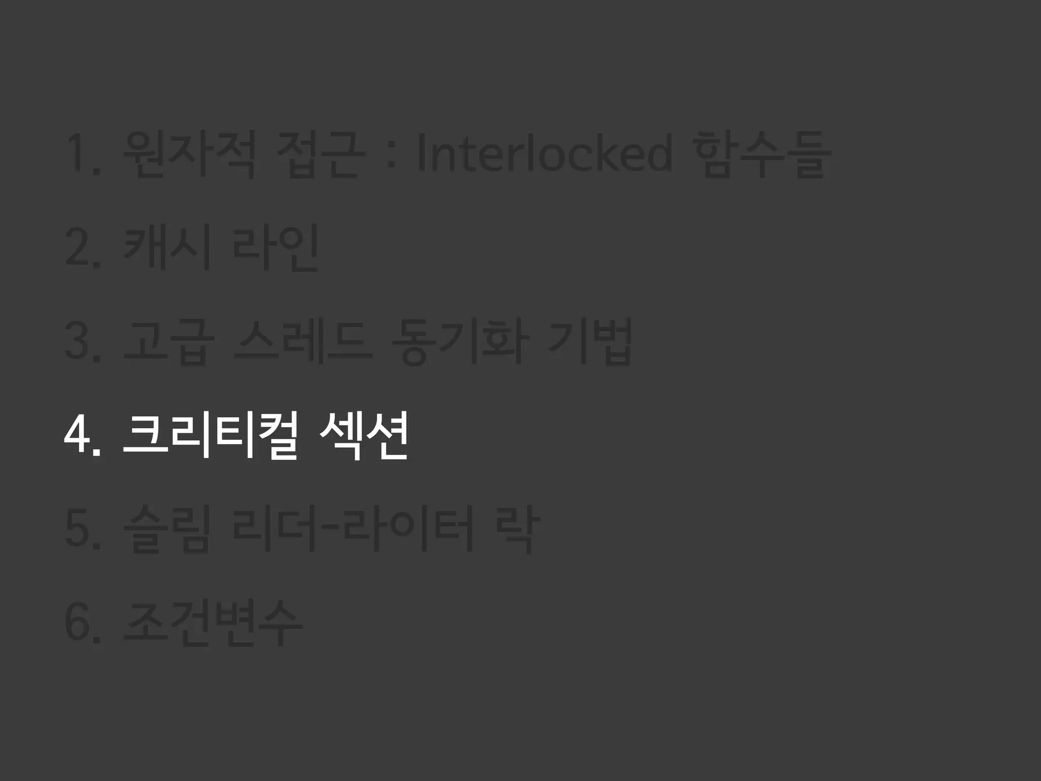 1. 원자적 접근 : Interlocked 함수들
2. 캐시 라인
3. 고급 스레드 동기화 기법
4. 크리티컬 섹션
5. 슬림 리더-라이터 락
6. 조건변수
 