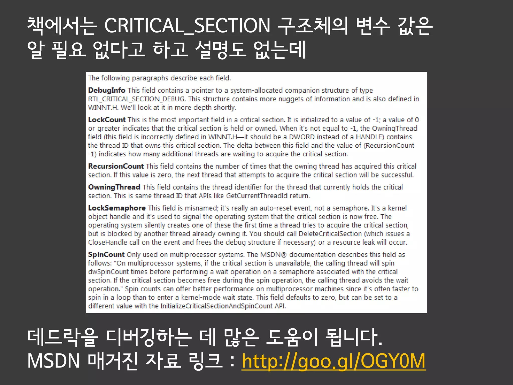 책에서는 CRITICAL_SECTION 구조체의 변수 값은
알 필요 없다고 하고 설명도 없는데




데드락을 디버깅하는 데 많은 도움이 됩니다.
MSDN 매거진 자료 링크 : http://goo.gl/OGY0M
 