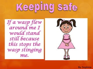 If a wasp flew
 around me I
 would stand
  still because
 this stops the
wasp stinging
        me.

                  By Sophina
 