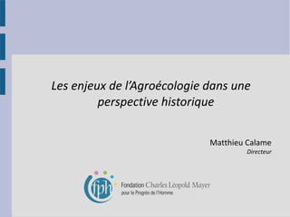Les enjeux de l’Agroécologie dans une
perspective historique
Matthieu Calame

Directeur

 