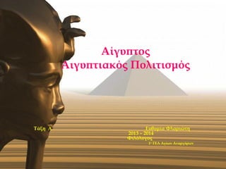 Αίγυπτος 
Αιγυπτιακός Πολιτισμός 
Τάξη Α΄ Ευθυμία Φλαριώτη 
2013 – 2014 
Φιλόλογος 
1ο ΓΕΛ Αγίων Αναργύρων 
 