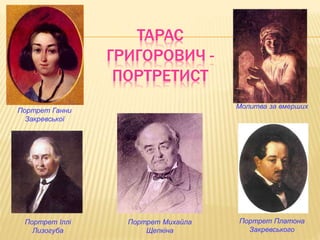 ТАРАС 
ГРИГОРОВИЧ - 
ПОРТРЕТИСТ 
Портрет Платона 
Закревського 
Портрет Іллі 
Лизогуба 
Портрет Михайла 
Щепкіна 
Молитва за вмерших 
Портрет Ганни 
Закревської 
 