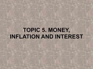 TOPIC 5. MONEY,
INFLATION AND INTEREST
1
 