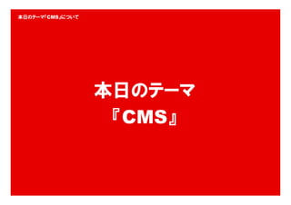 本日のテーマ『CMS』について




                  本日のテーマ
                   『CMS』


                           2
 