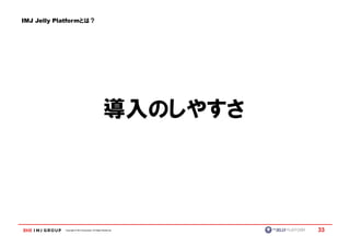 IMJ Jelly Platformとは？




                                                   導入のしやすさ




            Copyright © IMJ Corporation. All Rights Reserved.   33
 