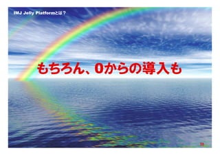 IMJ Jelly Platformとは？




         もちろん、0からの導入も




          Copyright © IMJ Corporation. All Rights Reserved.   35
 