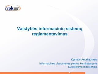 Valstybės informacinių sistemų
reglamentavimas
Kęstutis Andrijauskas
Informacinės visuomenės plėtros komitetas prie
Susisiekimo ministerijos
 