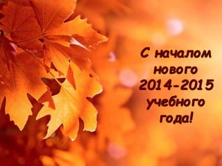 С началом 
нового 
2014-2015 
учебного 
года! 
 