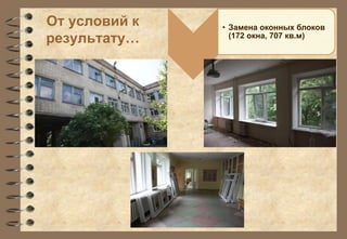 От условий к 
результату… 
• Замена оконных блоков 
(172 окна, 707 кв.м) 
 
