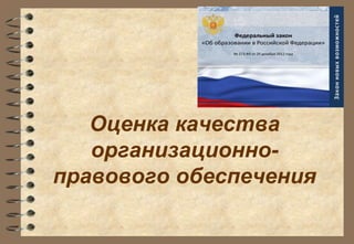 Оценка качества 
организационно- 
правового обеспечения 
 
