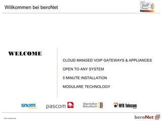 Willkommen bei beroNet 
WELCOME 
©2014 beroNet GmbH 
CLOUD MANGED VOIP GATEWAYS & APPLIANCES 
OPEN TO ANY SYSTEM 
5 MINUTE INSTALLATION 
MODULARE TECHNOLOGY 
 