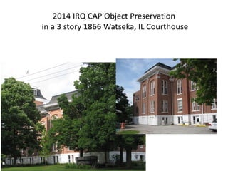 2014 IRQ CAP Object Preservation
in a 3 story 1866 Watseka, IL Courthouse
 