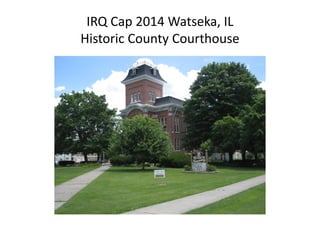 IRQ Cap 2014 Watseka, IL
Historic County Courthouse
 