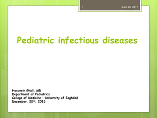 Pediatric infectious diseases
Hasanein Ghali, MD
Department of Pediatrics
College of Medicine – University of Baghdad
December, 22nd, 2015
June 26, 20171
 